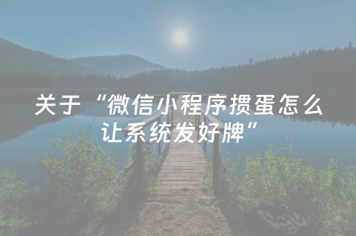 关于“微信小程序掼蛋怎么让系统发好牌”（怎么能让牌好一点)