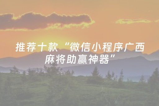 推荐十款“微信小程序广西麻将助赢神器”（通用挂软件多少钱)