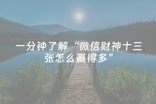 一分钟了解“微信财神十三张怎么赢得多”（是否能开挂)
