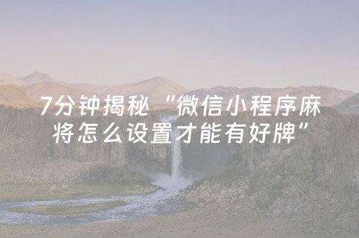 7分钟揭秘“微信小程序麻将怎么设置才能有好牌”（如何让系统发好牌)