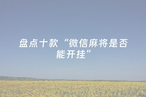 盘点十款“微信麻将是否能开挂”（提高胜率技巧)