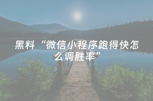 黑料“微信小程序跑得快怎么调胜率”（万能开挂器)