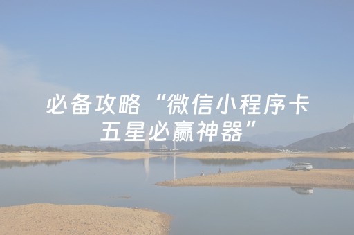 必备攻略“微信小程序卡五星必赢神器”（如何让系统发好牌)