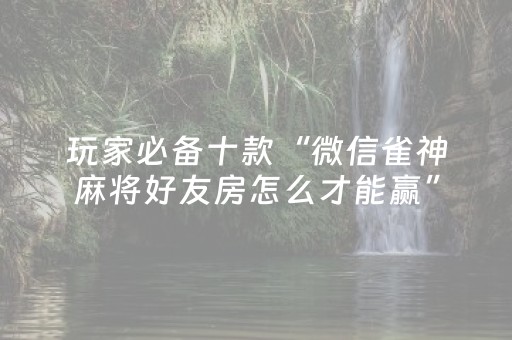 玩家必备十款“微信雀神麻将好友房怎么才能赢”（确实有插件吗)