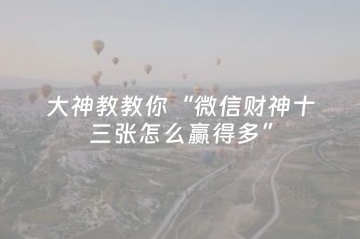 大神教教你“微信财神十三张怎么赢得多”（专用神器)