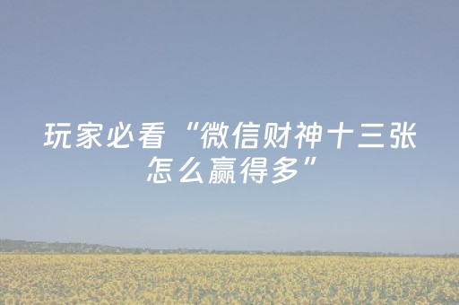 玩家必看“微信财神十三张怎么赢得多”（好友房怎么才能赢)