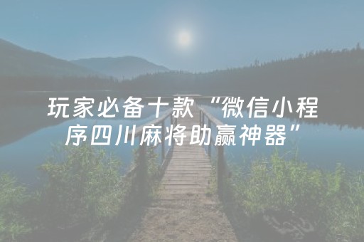 玩家必备十款“微信小程序四川麻将助赢神器”（必赢神器辅助器)