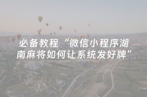 重大通报“微信小程序家乡麻将怎么让系统发好牌”（怎么让系统给自己好牌)