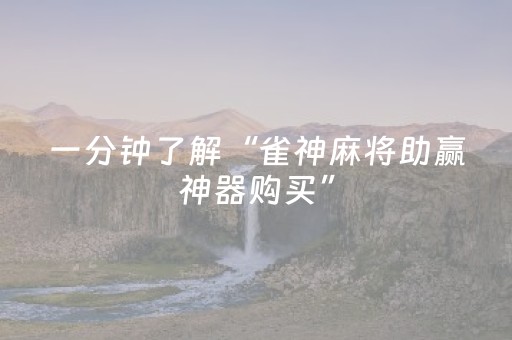 一分钟了解“雀神麻将助赢神器购买”（提高胜率技巧)