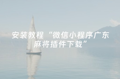 安装教程“微信小程序广东麻将插件下载”（怎么让系统给自己好牌)