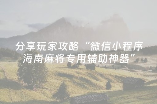 分享玩家攻略“微信小程序海南麻将专用辅助神器”（怎么控制输赢)