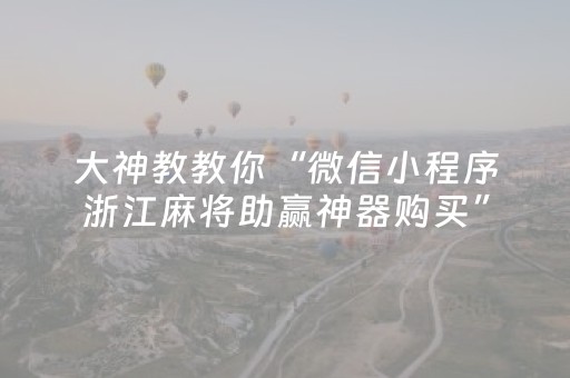 大神教教你“微信小程序浙江麻将助赢神器购买”（输赢有什么规律)