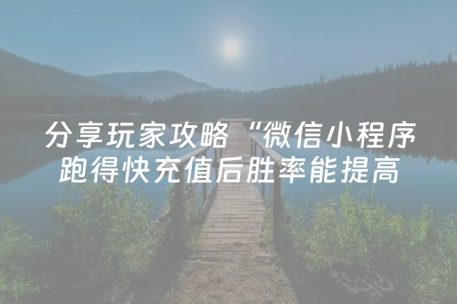 分享玩家攻略“微信小程序跑得快充值后胜率能提高吗”（有什么诀窍)