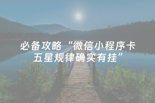 必备攻略“微信小程序卡五星规律确实有挂”（怎么才会赢)
