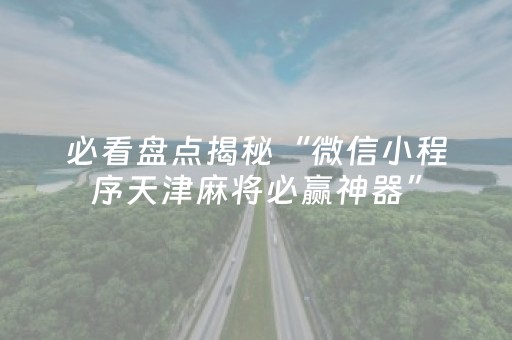 必看盘点揭秘“微信小程序天津麻将必赢神器”（开挂辅助插件)