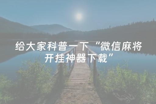 给大家科普一下“微信麻将开挂神器下载”（助赢神器)