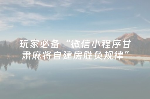 玩家必备“微信小程序甘肃麻将自建房胜负规律”（辅助神器免费)