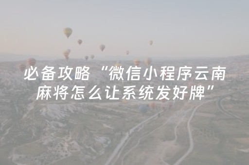 必备攻略“微信小程序云南麻将怎么让系统发好牌”（攻略插件)