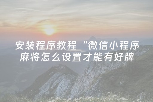 安装程序教程“微信小程序麻将怎么设置才能有好牌”（是否能开挂)