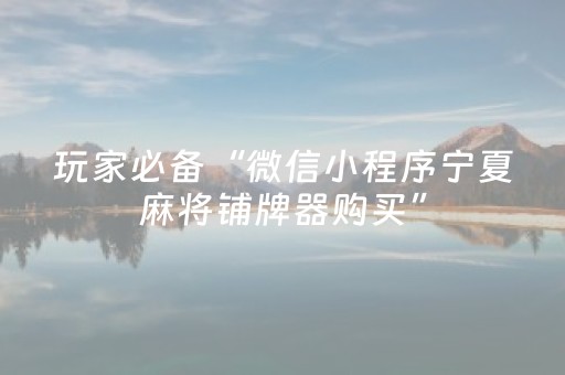 玩家必备“微信小程序宁夏麻将铺牌器购买”（怎么设置才能赢)