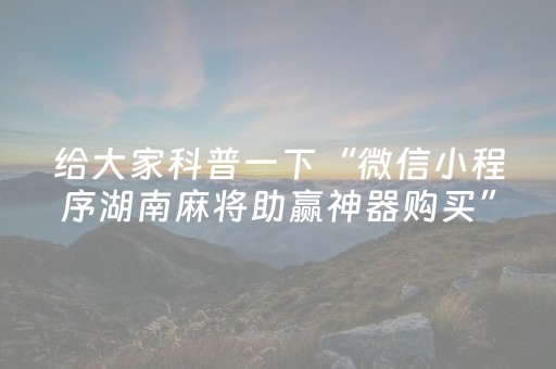 给大家科普一下“微信小程序湖南麻将助赢神器购买”（挂件神器)