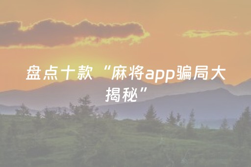 盘点十款“麻将app骗局大揭秘”（必赢神器辅助器)