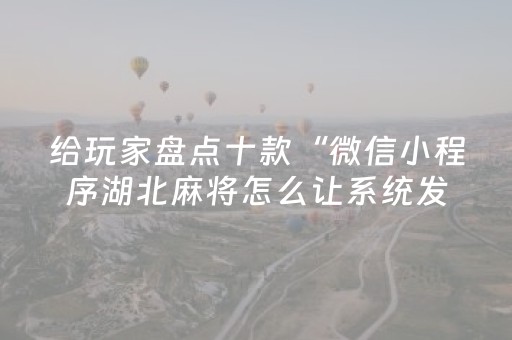 给玩家盘点十款“微信小程序湖北麻将怎么让系统发好牌”（辅助器插件)