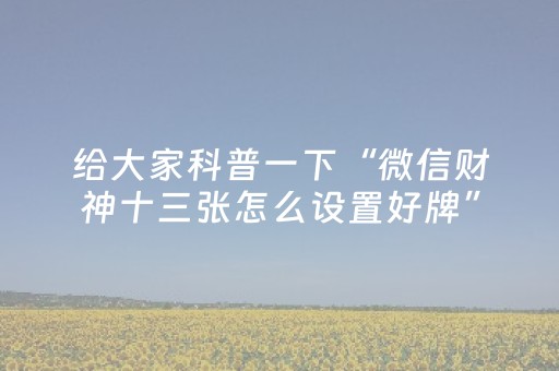 给大家科普一下“微信财神十三张怎么设置好牌”（怎么控制输赢)