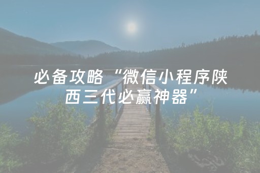 必备攻略“微信小程序陕西三代必赢神器”（辅助神器免费)