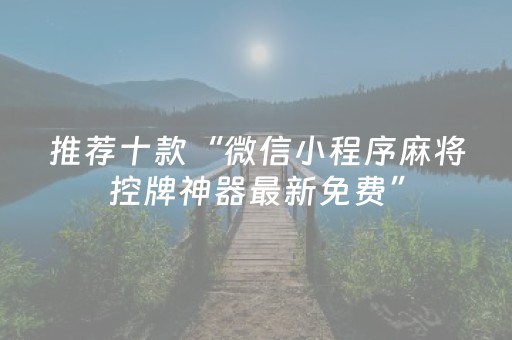 推荐十款“微信小程序麻将控牌神器最新免费”（怎么让系统给自己好牌)