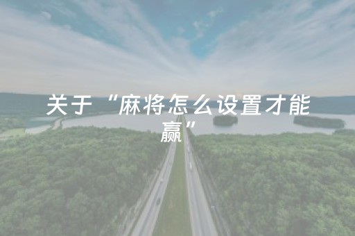 关于“麻将怎么设置才能赢”（专用神器)