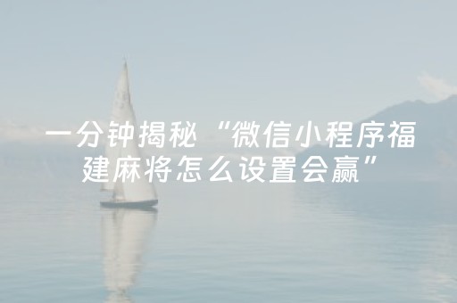 一分钟揭秘“微信小程序福建麻将怎么设置会赢”（辅助器通用版)