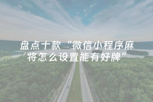盘点十款“微信小程序麻将怎么设置能有好牌”（专用神器下载)
