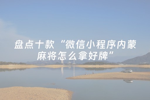 盘点十款“微信小程序内蒙麻将怎么拿好牌”（好友房怎么才能赢)