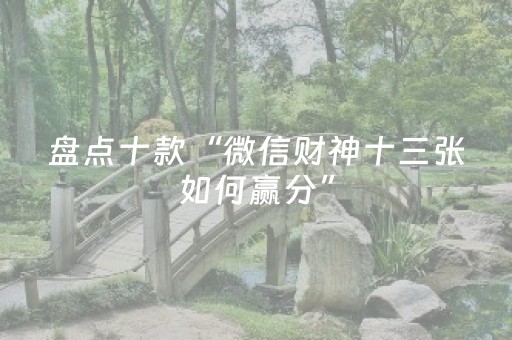 盘点十款“微信财神十三张如何赢分”（辅助神器免费)