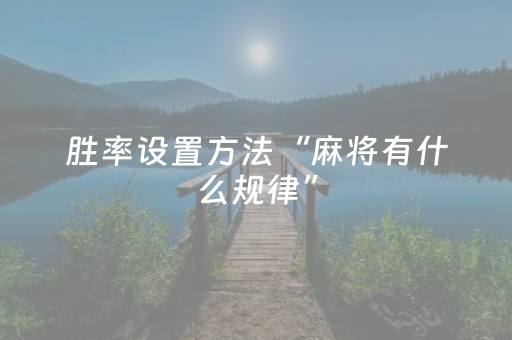 胜率设置方法“麻将有什么规律”（必赢神器免费安装)