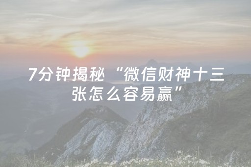 7分钟揭秘“微信财神十三张怎么容易赢”（怎么让系统给你发好牌)