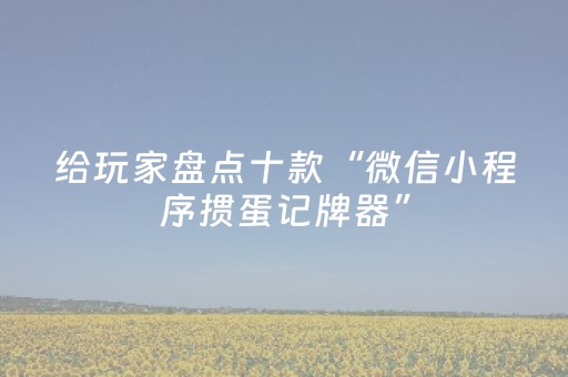 给玩家盘点十款“微信小程序掼蛋记牌器”（发牌有什么规律吗)
