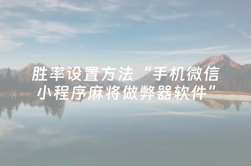 胜率设置方法“手机微信小程序麻将做弊器软件”（怎么能得到好牌)