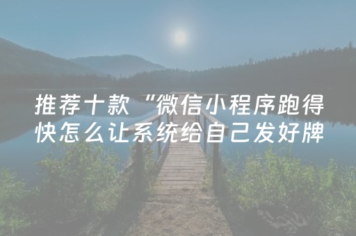 推荐十款“微信小程序跑得快怎么让系统给自己发好牌”（如何让系统发好牌)