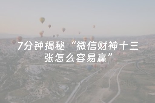 7分钟揭秘“微信财神十三张怎么容易赢”（有没有猫腻)