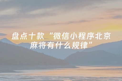 盘点十款“微信小程序北京麻将有什么规律”（怎么能让牌好一点)