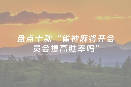 盘点十款“雀神麻将开会员会提高胜率吗”（确实有插件吗)