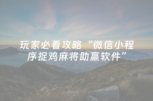 玩家必看攻略“微信小程序捉鸡麻将助赢软件”（确实有插件吗)