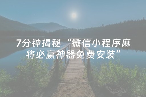 7分钟揭秘“微信小程序麻将必赢神器免费安装”（免费专用神器)
