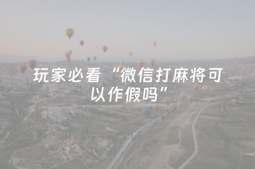 玩家必看“微信打麻将可以作假吗”（AI辅助胡牌规则)