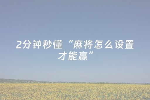 2分钟秒懂“麻将怎么设置才能赢”（输赢有什么规律)