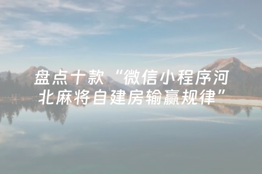 盘点十款“微信小程序河北麻将自建房输赢规律”（专用神器下载)