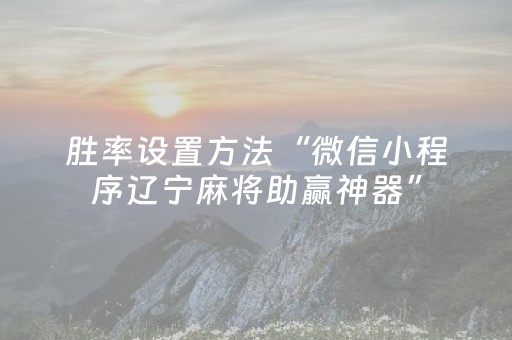 胜率设置方法“微信小程序辽宁麻将助赢神器”（辅助神器免费)