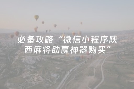 必备攻略“微信小程序陕西麻将助赢神器购买”（神器通用版)